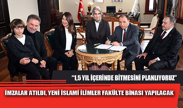 İMZALAR ATILDI, YENİ İSLAMİ İLİMLER FAKÜLTE BİNASI YAPILACAK