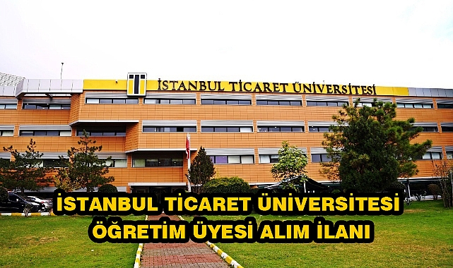 İSTANBUL TİCARET ÜNİVERSİTESİ ÖĞRETİM ÜYESİ ALIM İLANI