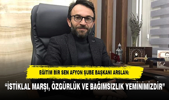 “İSTİKLAL MARŞI, ÖZGÜRLÜK VE BAĞIMSIZLIK YEMİNİMİZDİR”