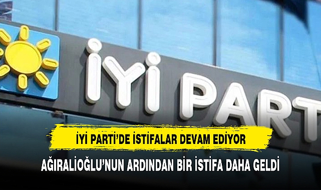 İYİ PARTİ’DE İSTİFALAR DEVAM EDİYOR