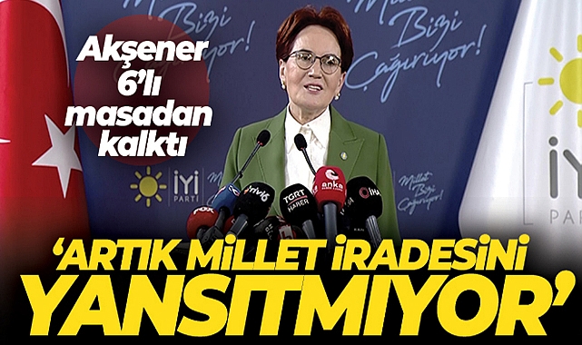 İYİ PARTİ GENEL BAŞKANI AKŞENER: '6'LI MASA ARTIK MİLLET İRADESİNİ YANSITMIYOR'