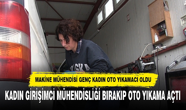 KADIN GİRİŞİMCİ MÜHENDİSLİĞİ BIRAKIP OTO YIKAMA AÇTI