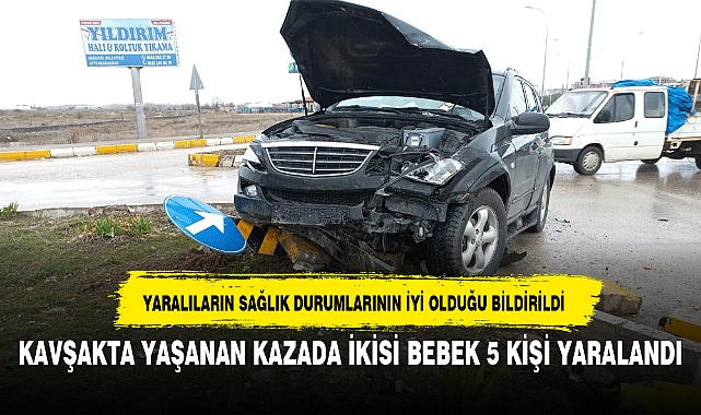 KAVŞAKTA YAŞANAN KAZADA İKİSİ BEBEK 5 KİŞİ YARALANDI