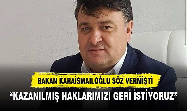 “KAZANILMIŞ HAKLARIMIZI GERİ İSTİYORUZ”
