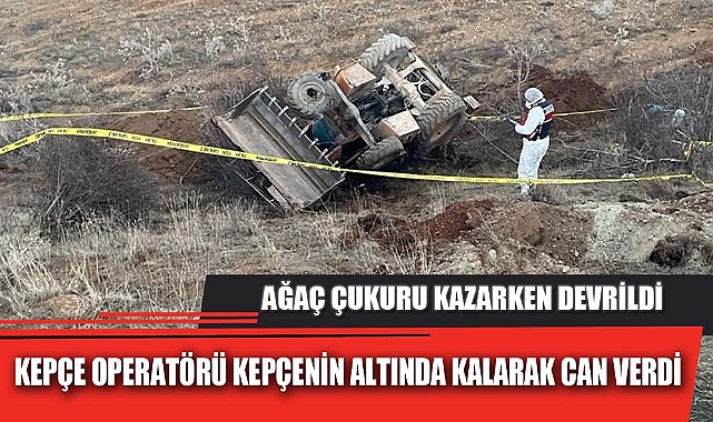 KEPÇE OPERATÖRÜ KEPÇENİN ALTINDA KALARAK CAN VERDİ