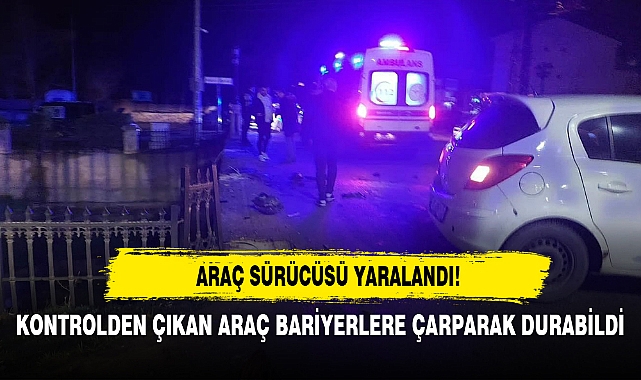 KONTROLDEN ÇIKAN ARAÇ BARİYERLERE ÇARPARAK DURABİLDİ