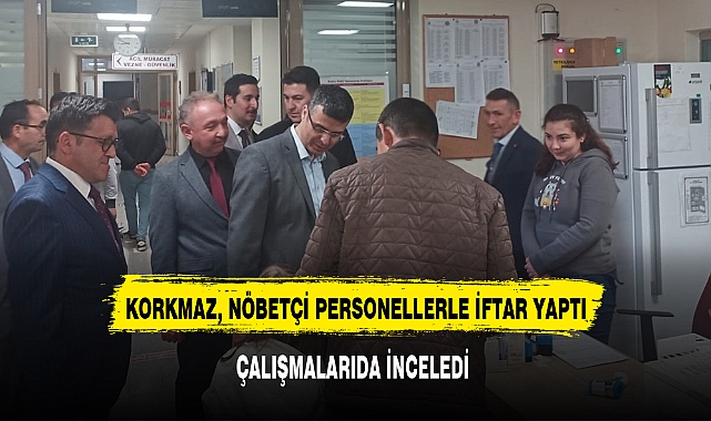 KORKMAZ, NÖBETÇİ PERSONELLERLE İFTAR YAPTI