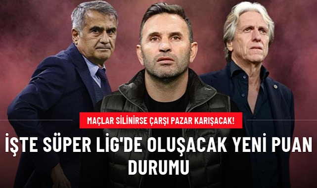 MAÇLAR SİLİNİRSE ÇARŞI PAZAR KARIŞACAK! İŞTE SÜPER LİG'DE OLUŞACAK YENİ PUAN DURUMU