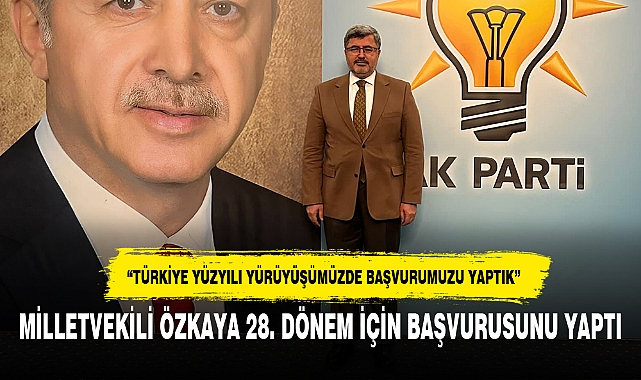 MİLLETVEKİLİ ÖZKAYA 28. DÖNEM İÇİN BAŞVURUSUNU YAPTI