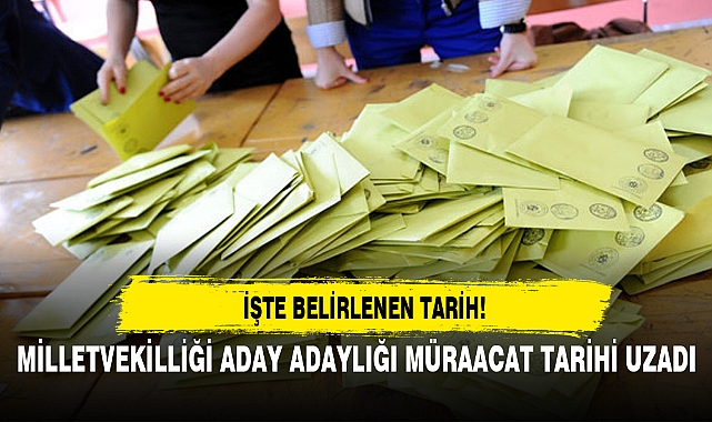 MİLLETVEKİLLİĞİ ADAY ADAYLIĞI MÜRAACAT TARİHİ UZADI