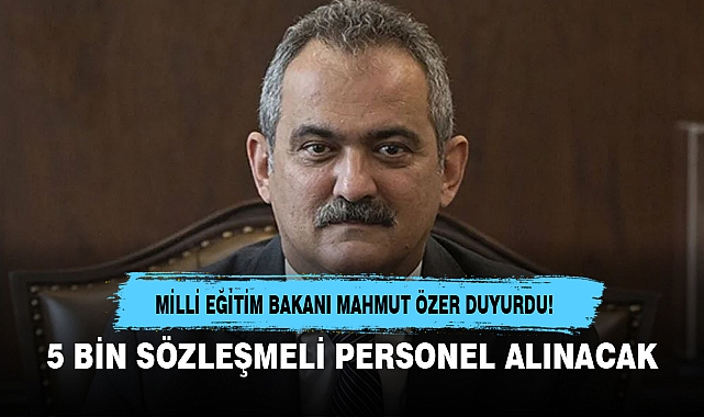 MİLLİ EĞİTİM BAKANI MAHMUT ÖZER DUYURDU! 5 BİN SÖZLEŞMELİ PERSONEL ALINACAK