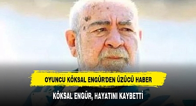 OYUNCU KÖKSAL ENGÜR'DEN ÜZÜCÜ HABER
