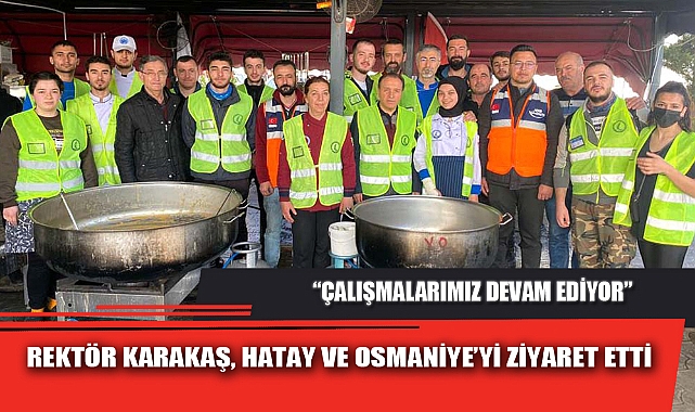 REKTÖR KARAKAŞ, HATAY VE OSMANİYE’Yİ ZİYARET ETTİ