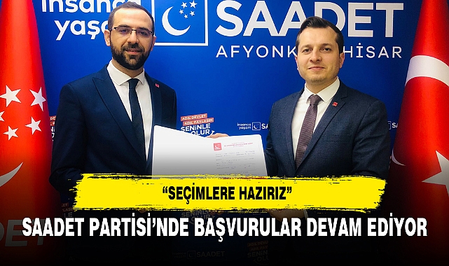 SAADET PARTİSİ’NDE BAŞVURULAR DEVAM EDİYOR