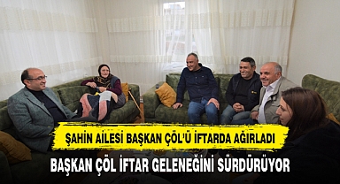 ŞAHİN AİLESİ BAŞKAN ÇÖL’Ü İFTARDA AĞIRLADI