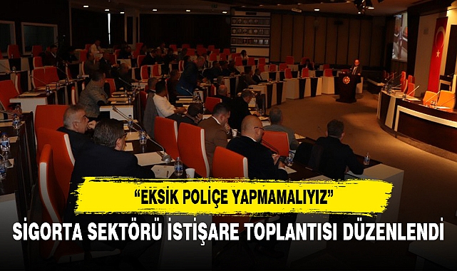 SİGORTA SEKTÖRÜ İSTİŞARE TOPLANTISI DÜZENLENDİ