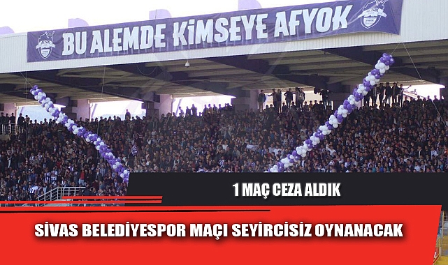 SİVAS BELEDİYESPOR MAÇI SEYİRCİSİZ OYNANACAK