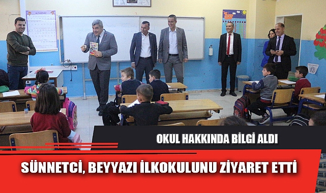 SÜNNETCİ, BEYYAZI İLKOKULUNU ZİYARET ETTİ