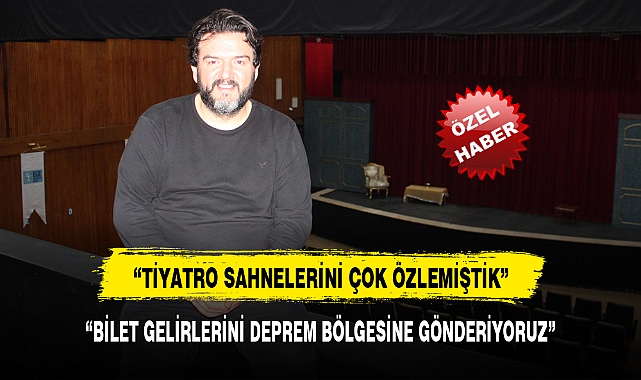 “TİYATRO SAHNELERİNİ ÇOK ÖZLEMİŞTİK”
