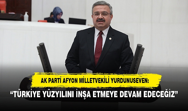 “TÜRKİYE YÜZYILINI İNŞA ETMEYE DEVAM EDECEĞİZ”