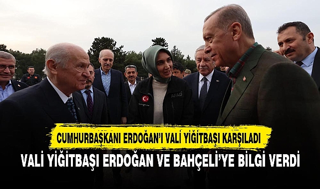 VALİ YİĞİTBAŞI ERDOĞAN VE BAHÇELİ’YE BİLGİ VERDİ