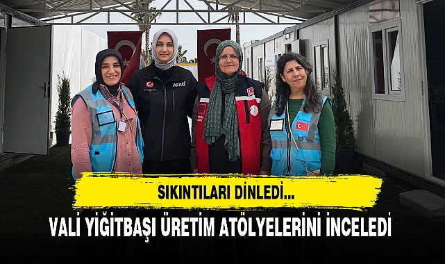 VALİ YİĞİTBAŞI ÜRETİM ATÖLYELERİNİ İNCELEDİ
