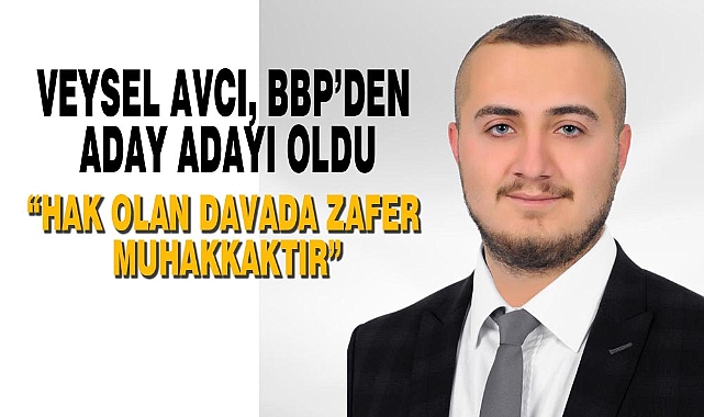 VEYSEL AVCI, BBP’DEN ADAY ADAYLIK BAŞVURUSUNU YAPTI