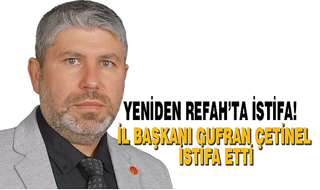 YENİDEN REFAH İl BAŞKANI ÇETİNEL İSTİFA ETTİ