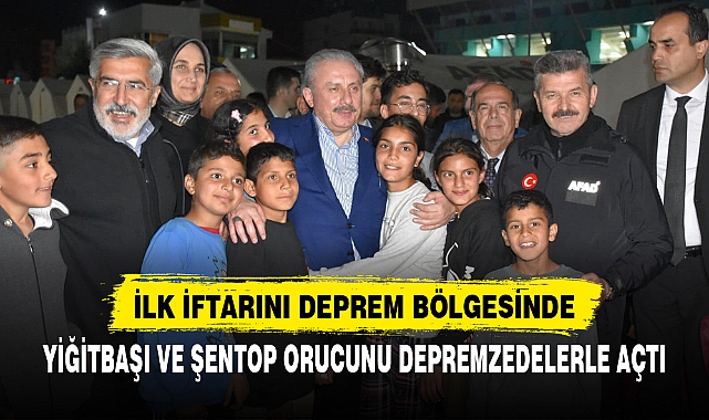 YİĞİTBAŞI VE ŞENTOP ORUCUNU DEPREMZEDELERLE AÇTI
