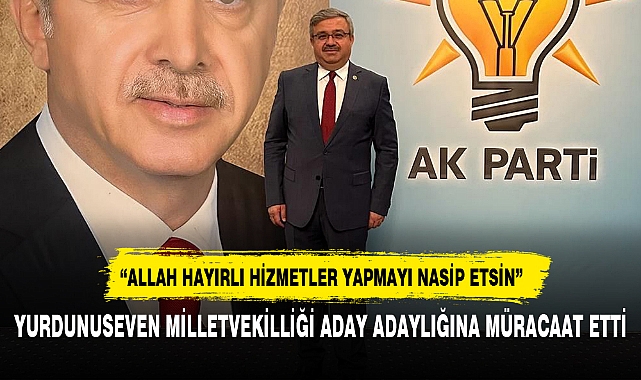 YURDUNUSEVEN MİLLETVEKİLLİĞİ ADAY ADAYLIĞINA MÜRACAAT ETTİ