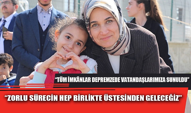 “ZORLU SÜRECİN HEP BİRLİKTE ÜSTESİNDEN GELECEĞİZ”