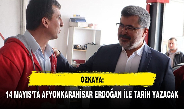 "14 MAYIS’TA AFYONKARAHİSAR ERDOĞAN İLE TARİH YAZACAK"