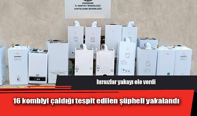 16 KOMBİYİ ÇALDIĞI TESPİT EDİLEN ŞÜPHELİ YAKALANDI