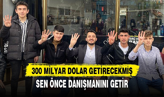 “300 MİLYAR DOLAR GETİRECEKMİŞ, SEN ÖNCE DANIŞMANINI GETİR”
