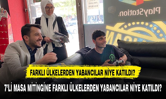 7’Lİ MASA MİTİNGİNE FARKLI ÜLKELERDEN YABANCILAR NİYE KATILDI?