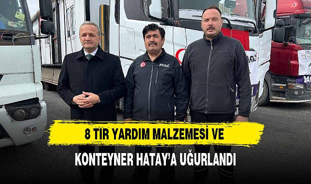 8 TIR YARDIM MALZEMESİ VE KONTEYNER HATAY’A UĞURLANDI