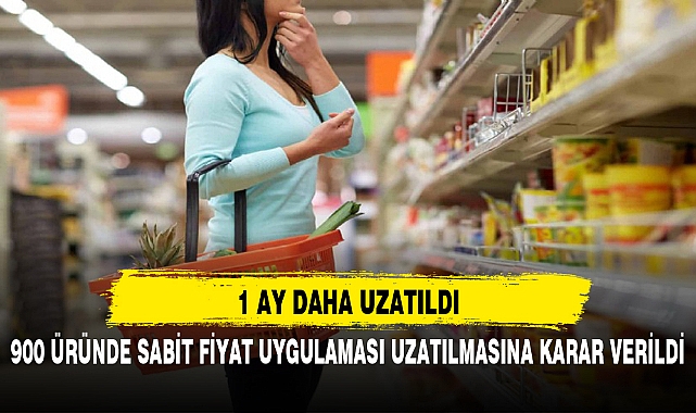 900 ÜRÜNDE SABİT FİYAT UYGULAMASI UZATILMASINA KARAR VERİLDİ