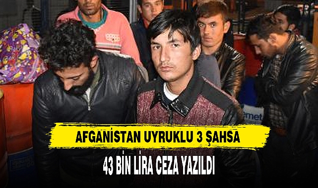 AFGANİSTAN UYRUKLU 3 ŞAHSA  43 BİN LİRA CEZA YAZILDI