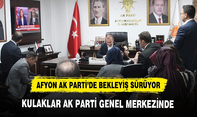 AFYON AK PARTİ’DE BEKLEYİŞ SÜRÜYOR