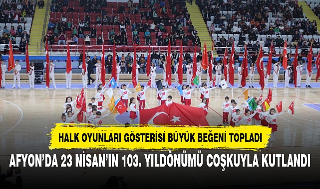 AFYON’DA 23 NİSAN’IN 103. YILDÖNÜMÜ COŞKUYLA KUTLANDI