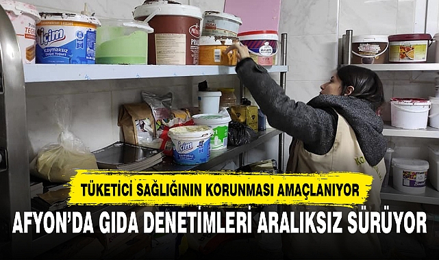 AFYON’DA GIDA DENETİMLERİ ARALIKSIZ SÜRÜYOR