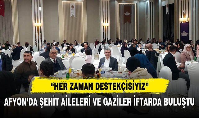 AFYON’DA ŞEHİT AİLELERİ VE GAZİLER İFTARDA BULUŞTU