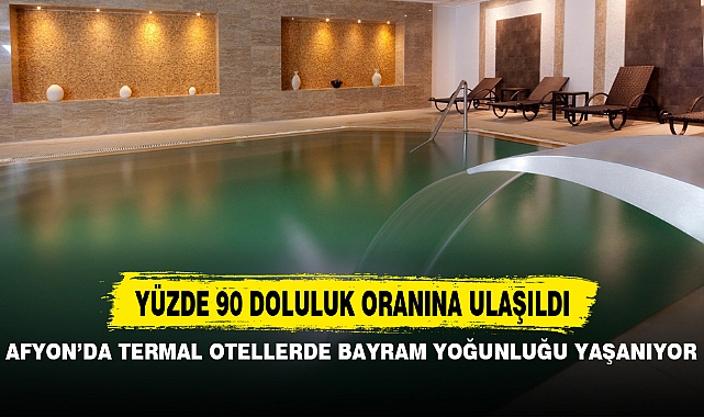 AFYON’DA TERMAL OTELLERDE BAYRAM YOĞUNLUĞU YAŞANIYOR