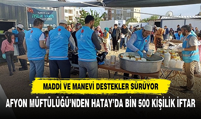 AFYON MÜFTÜLÜĞÜ’NDEN HATAY’DA BİN 500 KİŞİLİK İFTAR
