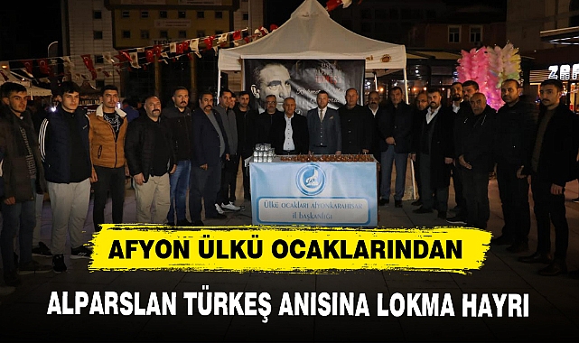 AFYON ÜLKÜ OCAKLARINDAN ALPARSLAN TÜRKEŞ ANISINA LOKMA HAYRI