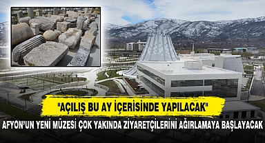 AFYON’UN YENİ MÜZESİ ÇOK YAKINDA ZİYARETÇİLERİNİ AĞIRLAMAYA BAŞLAYACAK