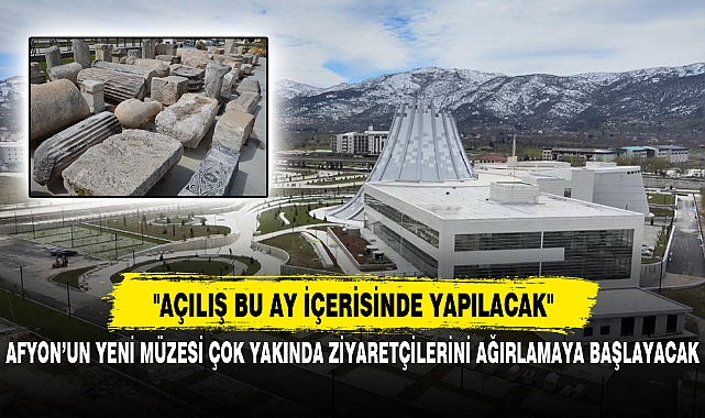 AFYON’UN YENİ MÜZESİ ÇOK YAKINDA ZİYARETÇİLERİNİ AĞIRLAMAYA BAŞLAYACAK