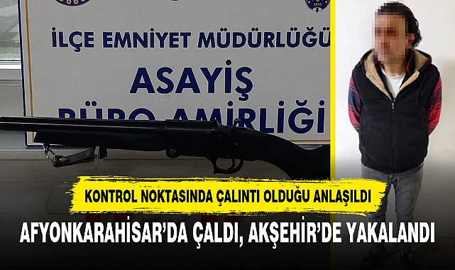 AFYONKARAHİSAR’DA ÇALDI, AKŞEHİR’DE YAKALANDI