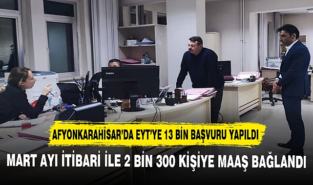 AFYONKARAHİSAR’DA EYT’YE 13 BİN BAŞVURU YAPILDI