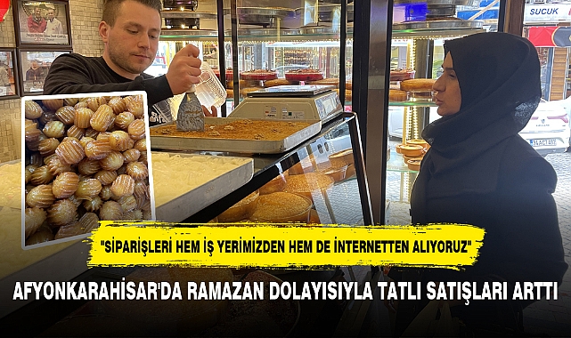 AFYONKARAHİSAR'DA RAMAZAN DOLAYISIYLA TATLI SATIŞLARI ARTTI